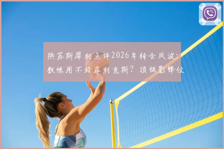 热苏斯犀利点评2026年转会风波：教练用不好菲利克斯？顶级影锋位置才是答案