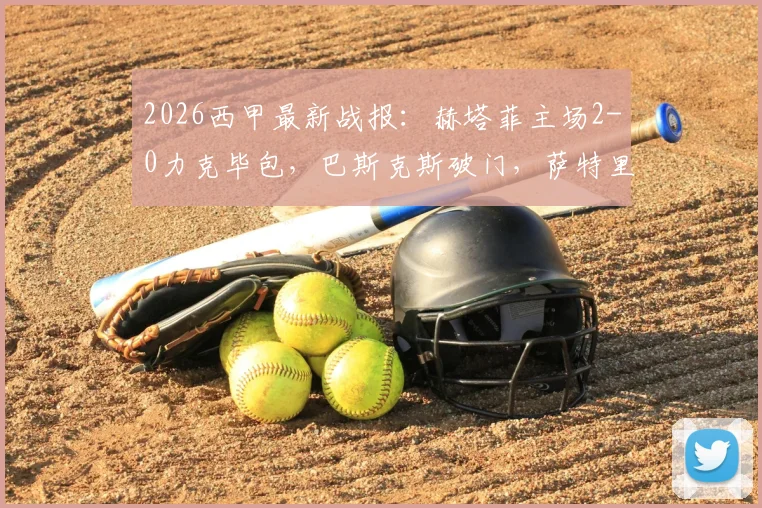2026西甲最新战报:赫塔菲主场2-0力克毕包,巴斯克斯破门,萨特里亚诺斩获处子球,附全场录像回放及技术统计