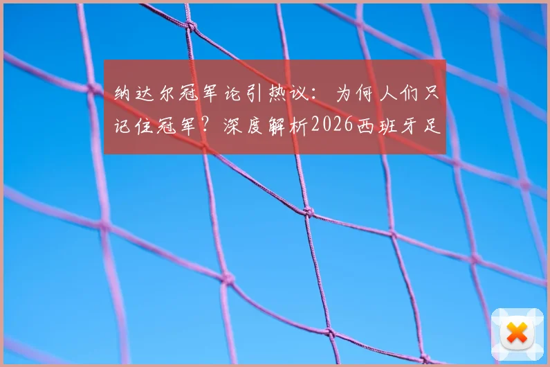 纳达尔冠军论引热议：为何人们只记住冠军？深度解析2026西班牙足球的真实实力与竞技体育精神
