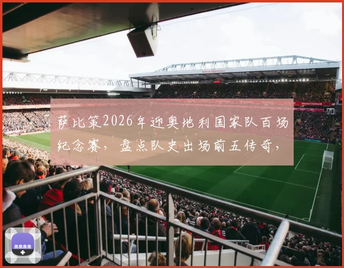 萨比策2026年迎奥地利国家队百场纪念赛，盘点队史出场前五传奇，回顾其国脚成长之路