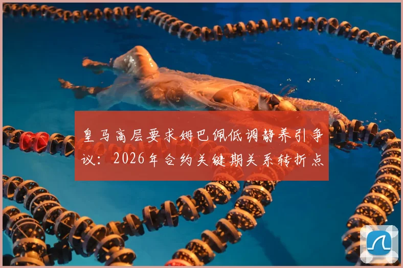 皇马高层要求姆巴佩低调静养引争议：2026年合约关键期关系转折点分析