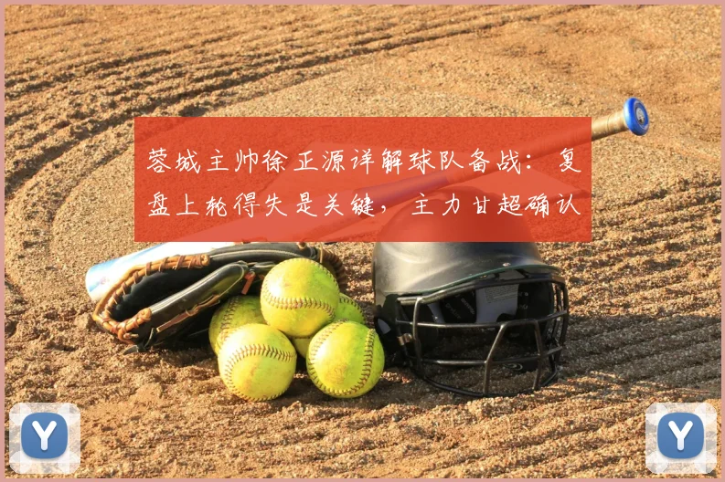 蓉城主帅徐正源详解球队备战:复盘上轮得失是关键,主力甘超确认伤愈回归