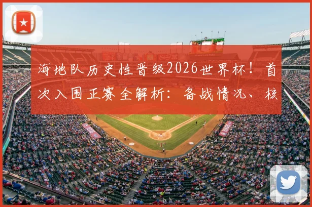 海地队历史性晋级2026世界杯!首次入围正赛全解析:备战情况、核心球员与大名单预测一览