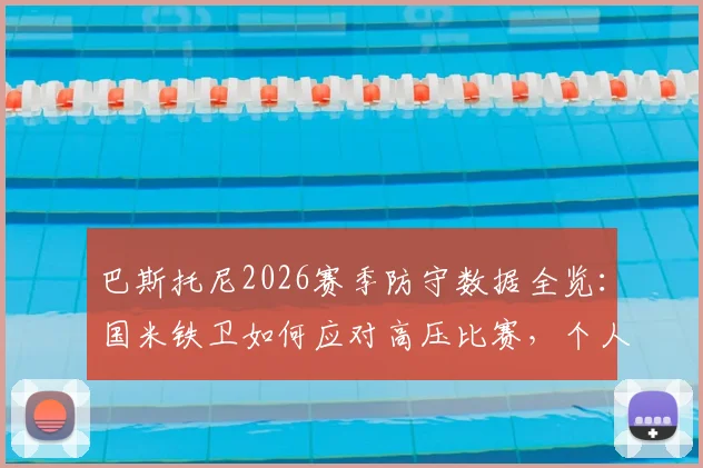 巴斯托尼2026赛季防守数据全览：国米铁卫如何应对高压比赛，个人防守技巧与职业生涯印记深度解析