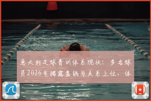 意大利足球青训体系现状：多名球员2026年揭露靠钱与关系上位，体制亟待改革