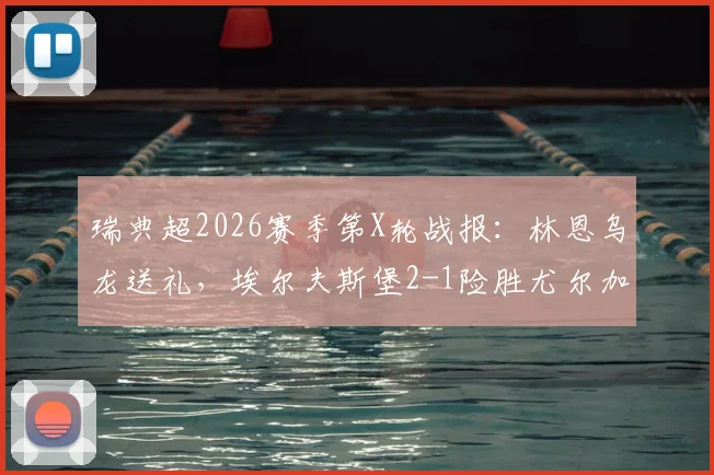 瑞典超2026赛季第X轮战报：林恩乌龙送礼，埃尔夫斯堡2-1险胜尤尔加登，全场数据详解与复盘