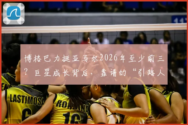 博格巴力挺亚马尔2026年至少前三？巨星成长背后，靠谱的“引路人”比天赋更关键