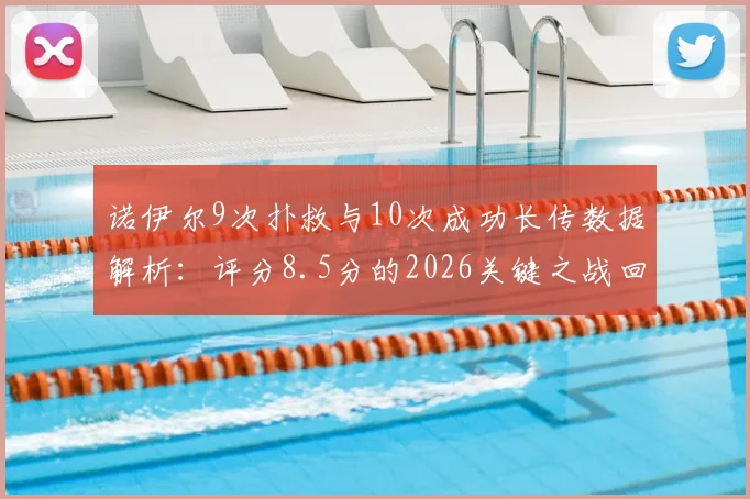诺伊尔9次扑救与10次成功长传数据解析：评分8.5分的2026关键之战回顾