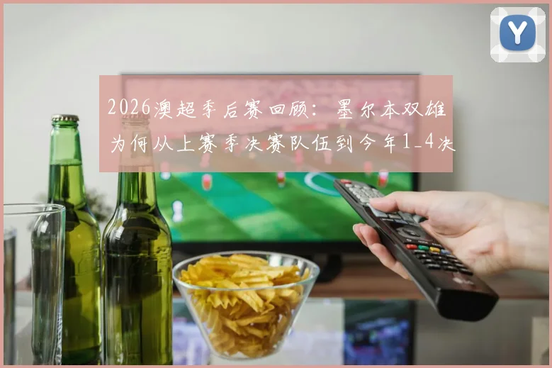2026澳超季后赛回顾:墨尔本双雄为何从上赛季决赛队伍到今年1_4决赛双双出局?深度分析两队表现