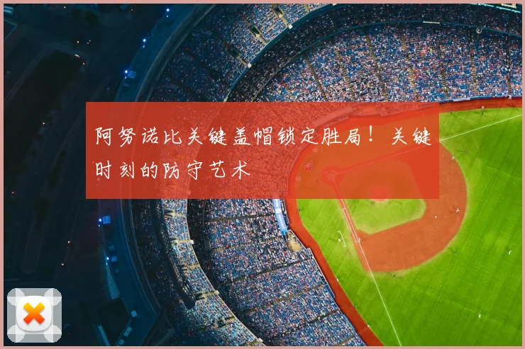 阿努诺比关键盖帽锁定胜局！关键时刻的防守艺术