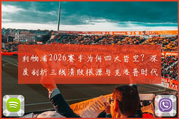 利物浦2026赛季为何四大皆空?深度剖析三线溃败根源与克洛普时代终结后的未来挑战