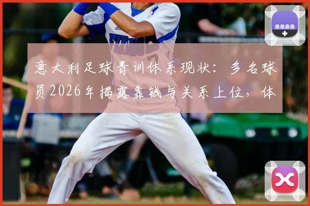 意大利足球青训体系现状:多名球员2026年揭露靠钱与关系上位,体制亟待改革