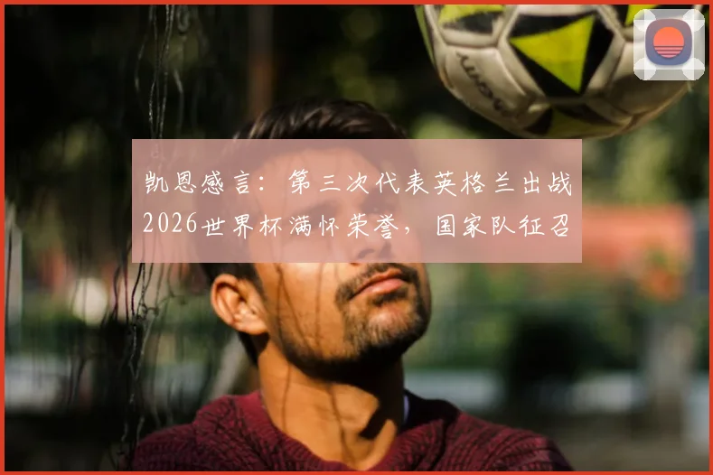 凯恩感言:第三次代表英格兰出战2026世界杯满怀荣誉,国家队征召永远是一种恩赐而非权利