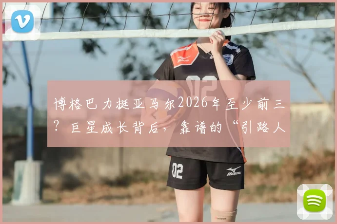 博格巴力挺亚马尔2026年至少前三?巨星成长背后,靠谱的“引路人”比天赋更关键